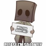 Mono with a sign | WILL YOU ADOPT ME? PLEASE I'M SO LONELY | image tagged in mono with a sign | made w/ Imgflip meme maker