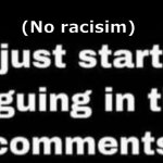 Just start arguing in the comments | (No racisim) | image tagged in just start arguing in the comments | made w/ Imgflip meme maker