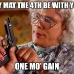 Madea May 4th | SAY MAY THE 4TH BE WITH YOU; ONE MO' GAIN | image tagged in madea one mo time | made w/ Imgflip meme maker