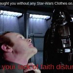 May the Fourth Be With You | POV: I caught you without any Star-Wars Clothes on May 4th:; I find your lack of faith disturbing. | image tagged in i find your lack of faith disturbing,memes,funny,star wars,darth vader,may the fourth be with you | made w/ Imgflip meme maker