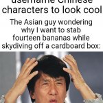 *changes keyboard to Japanese* | Me: makes my username Chinese characters to look cool; The Asian guy wondering why I want to stab fourteen bananas while skydiving off a cardboard box: | image tagged in jackie chan confused,japanese,gaming,asians,confused,wait what | made w/ Imgflip meme maker