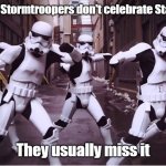 Stormtroopers Dancing | Sadly, most Stormtroopers don't celebrate Star Wars Day; They usually miss it | image tagged in stormtroopers dancing | made w/ Imgflip meme maker