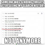 no more threats | SOMEONE WAS SENDING THREATS AFTER SEEING MY SEARCH HISTORY; NOT ANYMORE | image tagged in help i accidentally built a nuke | made w/ Imgflip meme maker