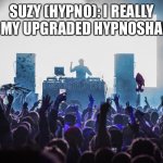 Suzy’s New Shades. | SUZY (HYPNO): I REALLY LOVE MY UPGRADED HYPNOSHADES… | image tagged in dj gig | made w/ Imgflip meme maker