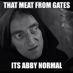 Abby | THAT MEAT FROM GATES; ITS ABBY NORMAL | image tagged in young frankenstein igor | made w/ Imgflip meme maker