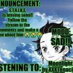 NOOOOO!!! | S.T.R.I.K.E. Is leaving soon!! Follow the stream in the comments and make a meme about him 😭😭😭; SAD!! Moonlight by XXXTenacion | image tagged in my announcement template | made w/ Imgflip meme maker