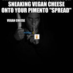 Pimento without the cheese | WALMART AND MRS STRATTON SNEAKING VEGAN CHEESE ONTO YOUR PIMENTO "SPREAD"; VEGAN CHEESE | image tagged in evil man gesturing silence | made w/ Imgflip meme maker