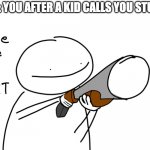 Those little annoying peaces of sh*t | POV: YOU AFTER A KID CALLS YOU STUPID | image tagged in come here you little,funny,memes,so true memes,kids | made w/ Imgflip meme maker