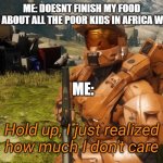 food in Africa | ME: DOESNT FINISH MY FOOD
MOM: THINK ABOUT ALL THE POOR KIDS IN AFRICA WITH NO FOOD; ME: | image tagged in hold up i just realized how much i don't care,memes | made w/ Imgflip meme maker