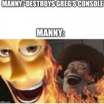 Go follow my AntiManny stream | MANNY:*DESTROYS GREG'S CONSOLE*; MANNY: | image tagged in fire woody,diary of a wimpy kid,manny knew too much | made w/ Imgflip meme maker