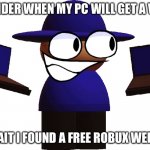 Bombu | I WONDER WHEN MY PC WILL GET A VIRUS; OH WAIT I FOUND A FREE ROBUX WEBSITE! | image tagged in bombu | made w/ Imgflip meme maker
