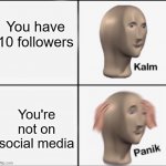 hol' up, wait a minute | You have 10 followers; You're not on social media | image tagged in kalm panik | made w/ Imgflip meme maker