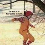 im about to mcfucking lose it