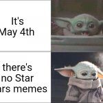 Baby Yoda happy then sad | It's May 4th; there's no Star Wars memes | image tagged in baby yoda happy then sad,memes | made w/ Imgflip meme maker