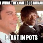 sustainable design | YOU KNOW WHAT THEY CALL SUSTAINABLE DESIGN; PLANT IN POTS | image tagged in pulp fiction - royale with cheese | made w/ Imgflip meme maker