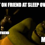 bruh they haunt me ! or are they  haunted ? | THAT ON FRIEND AT SLEEP OVERS; MY FRIEND; MY FRIEND; ME | image tagged in gifs,funny,relatable memes,sleep overs,shrek,memes | made w/ Imgflip video-to-gif maker