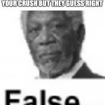 How do they do it ? | WHEN SOMEONE  GUESSES YOUR CRUSH BUT THEY GUESS RIGHT | image tagged in morgan freeman false,relatable memes,funny,crushes | made w/ Imgflip meme maker