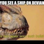 allosaurus had never seen such bullshit before | POV: YOU SEE A SHIP ON DEVIANTART | image tagged in allosaurus had never seen such bullshit before | made w/ Imgflip meme maker