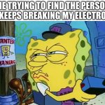 Found electronic breaker. | ME TRYING TO FIND THE PERSON WHO KEEPS BREAKING MY ELECTRONICS: | image tagged in spongebob wanted maniac,gaming,rage | made w/ Imgflip meme maker
