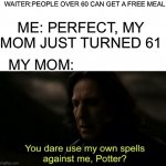 You dare Use my own spells against me | WAITER:PEOPLE OVER 60 CAN GET A FREE MEAL; ME: PERFECT, MY MOM JUST TURNED 61; MY MOM: | image tagged in funny,memes,harrypotter,relatable,real story | made w/ Imgflip meme maker