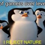 i reject nature | Half of gamers over level 100 | image tagged in i reject nature | made w/ Imgflip meme maker