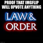 law and order | PROOF THAT IMGFLIP WILL UPVOTE ANYTHING | image tagged in law and order | made w/ Imgflip meme maker