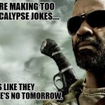 Daily Bad Dad Joke May 5, 2023 | PEOPLE ARE MAKING TOO MANY APOCALYPSE JOKES.... IT'S LIKE THEY THINK THERE'S NO TOMORROW. | image tagged in book of eli | made w/ Imgflip meme maker