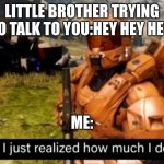 hold up, i just realized how much i don't care | LITTLE BROTHER TRYING TO TALK TO YOU:HEY HEY HEY; ME: | image tagged in hold up i just realized how much i don't care | made w/ Imgflip meme maker