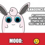 wigglytuff announcement | MY GRANDMA'S FUNERAL WAS TODAY, I PRAYED FOR THE FIRST TIME IN MY LIFE; 😢 | image tagged in wigglytuff announcement | made w/ Imgflip meme maker