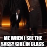 IDK | ME WHEN I SEE THE SASSY GIRL IN CLASS | image tagged in gifs,will smith,slap | made w/ Imgflip video-to-gif maker