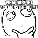 genuine question, my emo friend gave me one | WHAT DOES THE BLACK MONSTER TAB MEAN | image tagged in memes,question rage face | made w/ Imgflip meme maker