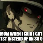 Oh no | MY MOM WHEN I SAID I GOT A 70 ON THE TEST INSTEAD OF AN 80 OR HIGHER | image tagged in demon slayer muzan | made w/ Imgflip meme maker