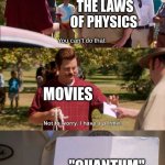 not to worry | THE LAWS OF PHYSICS; You can't do that; MOVIES; "QUANTUM" | image tagged in don't worry i have a permit,parks and rec,funny,memes,funny memes,movies | made w/ Imgflip meme maker