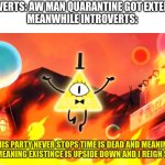 Me irl | EXTROVERTS: AW MAN QUARANTINE GOT EXTENDED :(
MEANWHILE INTROVERTS: | image tagged in bill cipher time is dead and meaning has no meaning | made w/ Imgflip meme maker