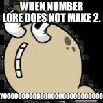 When Number Lore Does Not Make 2 | WHEN NUMBER LORE DOES NOT MAKE 2. KYOOOOOOOOOOOOOOOOOOOOOOOOOOOO | image tagged in kyoooo | made w/ Imgflip meme maker