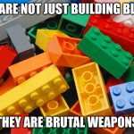 Legos | THEY ARE NOT JUST BUILDING BLOCKS; THEY ARE BRUTAL WEAPONS | image tagged in legos | made w/ Imgflip meme maker