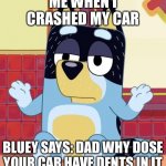 Bluey bandit too tired to care | ME WHEN I CRASHED MY CAR; BLUEY SAYS: DAD WHY DOSE YOUR CAR HAVE DENTS IN IT | image tagged in bluey bandit too tired to care | made w/ Imgflip meme maker