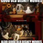 Well, here we are again. Except we're long forgotten. | GOOD OLD DISNEY MOVIES; ALDO GOOD OLD DISNEY MOVIES | image tagged in well here we are again except we're long forgotten | made w/ Imgflip meme maker