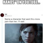 . | JUST SEARCH "MR HANDS" ON YOUTUBE... | image tagged in name a character that went thru more pain than her | made w/ Imgflip meme maker