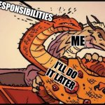 Wings of fire meme 2.0 | MY RESPONSIBILITIES; ME; I'LL DO IT LATER | image tagged in queen scarlet hit with venom,wof | made w/ Imgflip meme maker