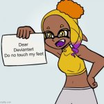 stop this creepy cringy feet madness | Dear
Deviantart
Do no touch my feet | image tagged in frye paper,splatoon,nintendo,feet,deviantart,foot fetish | made w/ Imgflip meme maker