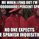 not a true story, but if this does ever happen this is basically what my reaction is going to be. | ME WHEN I FIND OUT I'M 0.O00000000001 PERCENT SPANISH:; ! | image tagged in no one expects the spanish inquisition | made w/ Imgflip meme maker