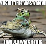 Five frogs on a crocodile | IMAGINE THIS WAS A MOVIE; I WOULD WATCH THIS | image tagged in five frogs on a crocodile,movie | made w/ Imgflip meme maker