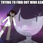 Galaxy Jaiden | ME TRYING TO FIND OUT WHO ASKED | image tagged in galaxy jaiden | made w/ Imgflip meme maker