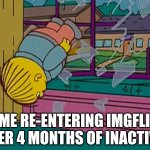 Im Back | ME RE-ENTERING IMGFLIP AFTER 4 MONTHS OF INACTIVITY | image tagged in my kidnapper returning me after | made w/ Imgflip meme maker