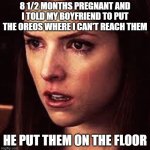 This is soooo mean- | 8 1/2 MONTHS PREGNANT AND I TOLD MY BOYFRIEND TO PUT THE OREOS WHERE I CAN'T REACH THEM; HE PUT THEM ON THE FLOOR | image tagged in first world problems - anna | made w/ Imgflip meme maker