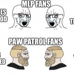 If I get a joke about paw patrol or Mlp dark humor you’re going to cursed comments | MLP FANS; BRONIES ARE GOOD; NO THEY’RE NOT; PAW PATROL FANS; ZUMA IS UNDERRATED; YES | image tagged in crying soyboys vs chads | made w/ Imgflip meme maker
