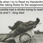 I can't even read my Handwriting! | Me when i try to Read my Handwriting after taking Notes for the assignment: | image tagged in godzilla,memes,stroke,relatable memes,school,so true memes | made w/ Imgflip meme maker