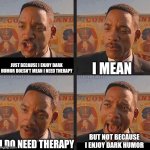 I need therapy | I MEAN; JUST BECAUSE I ENJOY DARK HUMOR DOESN'T MEAN I NEED THERAPY; BUT NOT BECAUSE I ENJOY DARK HUMOR; I DO NEED THERAPY | image tagged in but not because i'm black | made w/ Imgflip meme maker