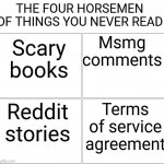 Meme #10 I thinks this is accurate | THE FOUR HORSEMEN OF THINGS YOU NEVER READ; Msmg comments; Scary books; Reddit stories; Terms of service agreement | image tagged in memes,blank comic panel 2x2,meme 10,four horsemen | made w/ Imgflip meme maker
